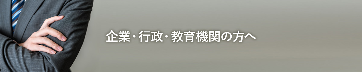 企業・行政・教育機関の方へ